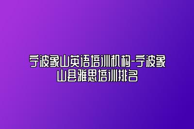 宁波象山英语培训机构-宁波象山县雅思培训排名