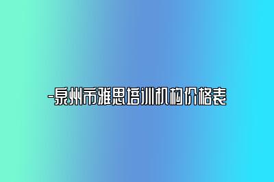 -泉州市雅思培训机构价格表