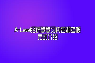 A-Level经济学学习内容和考核方式介绍