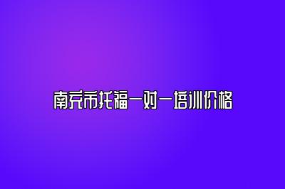 南充市托福一对一培训价格