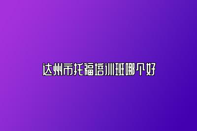 达州市托福培训班哪个好