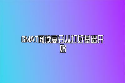 GMAT阅读高分从打好基础开始