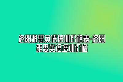 洛阳雅思英语培训价格表-洛阳雅思英语培训价格