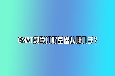 GMAT数学打好基础从哪入手？