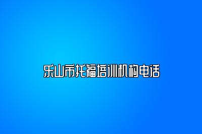 乐山市托福培训机构电话
