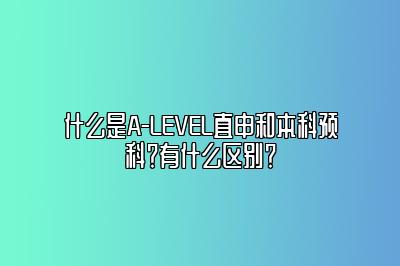 什么是A-LEVEL直申和本科预科？有什么区别？