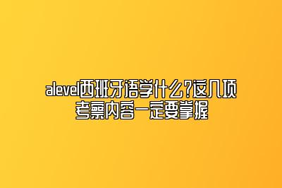 alevel西班牙语学什么？这几项考察内容一定要掌握