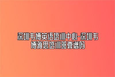 深圳韦博英语培训中心-深圳韦博雅思培训班靠谱吗