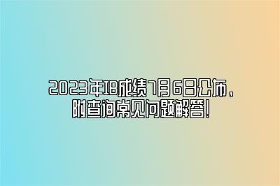 2023年IB成绩7月6日公布，附查询常见问题解答！