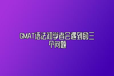 GMAT语法初学者会遇到的三个问题