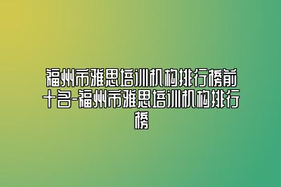 福州市雅思培训机构排行榜前十名-福州市雅思培训机构排行榜