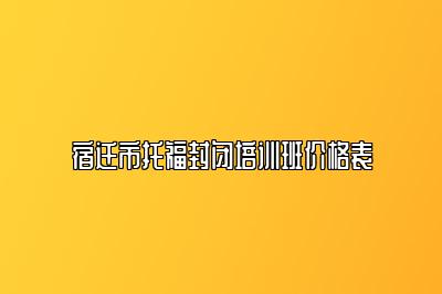 宿迁市托福封闭培训班价格表