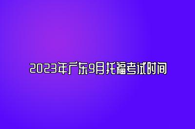 2023年广东9月托福考试时间