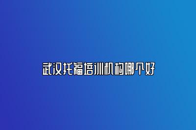 武汉托福培训机构哪个好