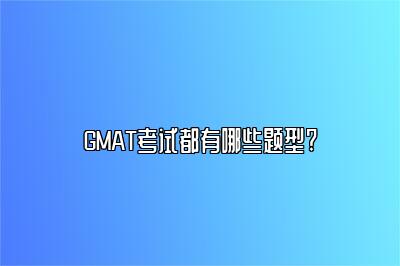 GMAT考试都有哪些题型?