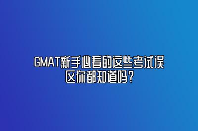 GMAT新手必看的这些考试误区你都知道吗？