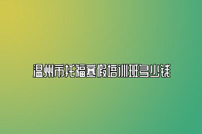 温州市托福寒假培训班多少钱