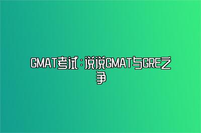 GMAT考试：说说GMAT与GRE之争