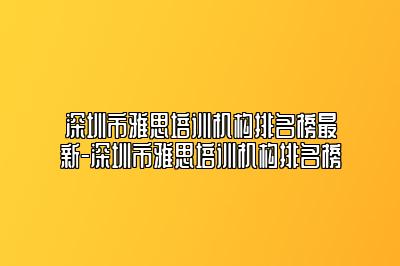 深圳市雅思培训机构排名榜最新-深圳市雅思培训机构排名榜