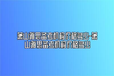 萧山雅思备考机构价格多少-萧山雅思备考机构价格多少