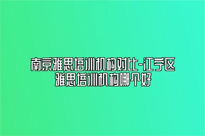 南京雅思培训机构对比-江宁区雅思培训机构哪个好