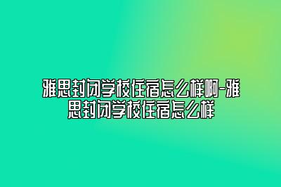 雅思封闭学校住宿怎么样啊-雅思封闭学校住宿怎么样