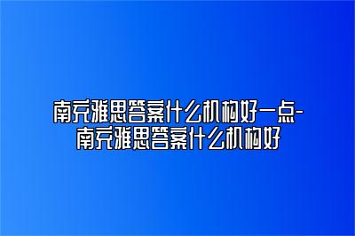 南充雅思答案什么机构好一点-南充雅思答案什么机构好