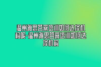 温州雅思答案培训如何选择机构呢-温州雅思答案培训如何选择机构