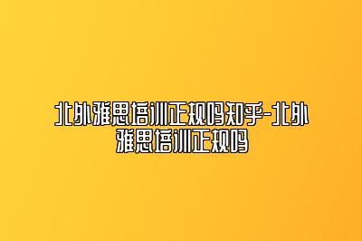 北外雅思培训正规吗知乎-北外雅思培训正规吗
