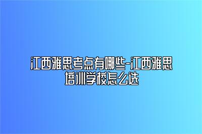江西雅思考点有哪些-江西雅思培训学校怎么选