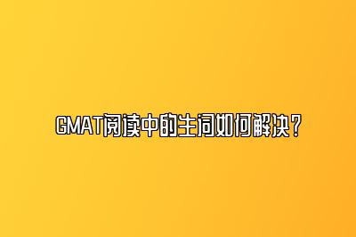 GMAT阅读中的生词如何解决？