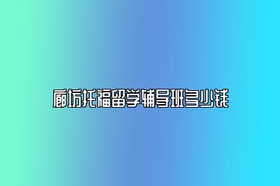 廊坊托福留学辅导班多少钱