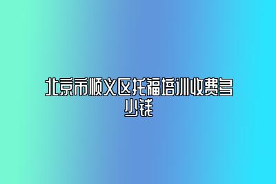 北京市顺义区托福培训收费多少钱