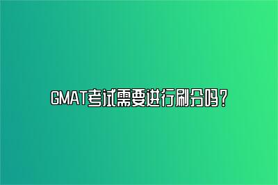 GMAT考试需要进行刷分吗？