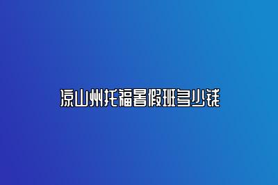 凉山州托福暑假班多少钱