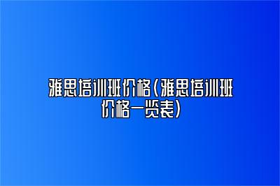 雅思培训班价格(雅思培训班价格一览表)