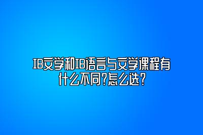 IB文学和IB语言与文学课程有什么不同？怎么选？