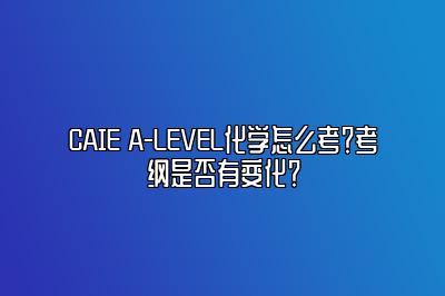 CAIE A-LEVEL化学怎么考？考纲是否有变化？