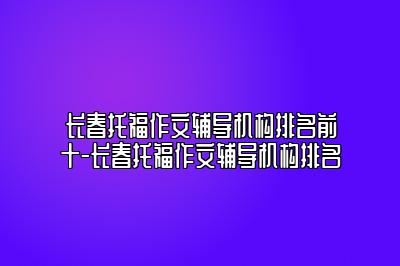 长春托福作文辅导机构排名前十-长春托福作文辅导机构排名