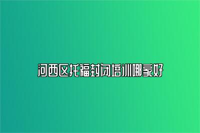 河西区托福封闭培训哪家好