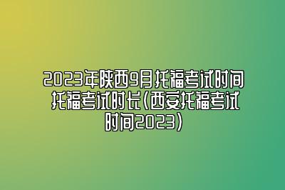 2023年陕西9月托福考试时间 托福考试时长(西安托福考试时间2023)