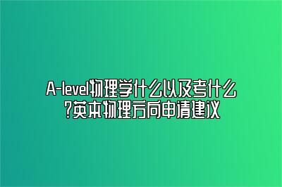 A-level物理学什么以及考什么？英本物理方向申请建议