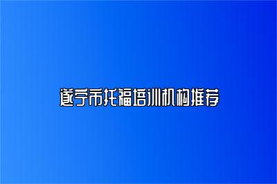 遂宁市托福培训机构推荐