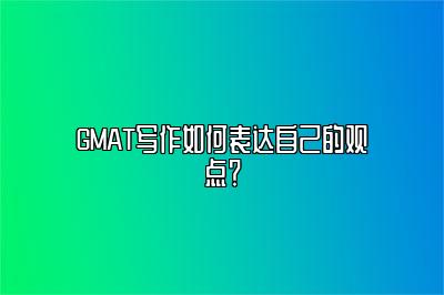 GMAT写作如何表达自己的观点？