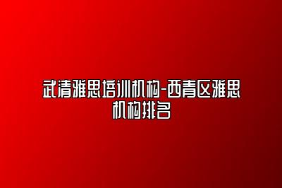 武清雅思培训机构-西青区雅思机构排名