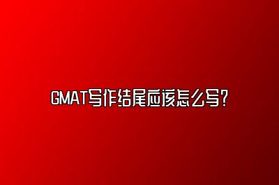 GMAT写作结尾应该怎么写？