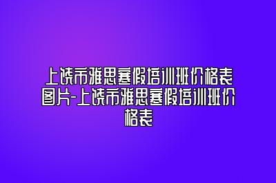 上饶市雅思寒假培训班价格表图片-上饶市雅思寒假培训班价格表