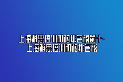 上海雅思培训机构排名榜前十-上海雅思培训机构排名榜