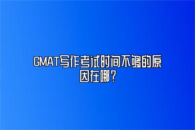 GMAT写作考试时间不够的原因在哪？