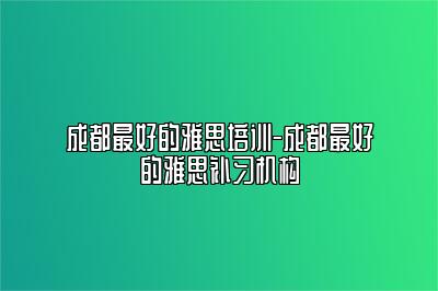 成都最好的雅思培训-成都最好的雅思补习机构